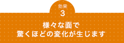 様々な面で驚くほどの変化が生じます